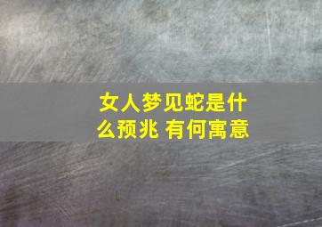 女人梦见蛇是什么预兆 有何寓意